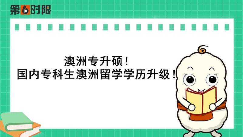 澳洲留学:澳洲专升硕澳洲留学！国内专科生澳洲留学学历升级！