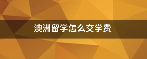 澳洲留学:澳洲留学怎么交学费